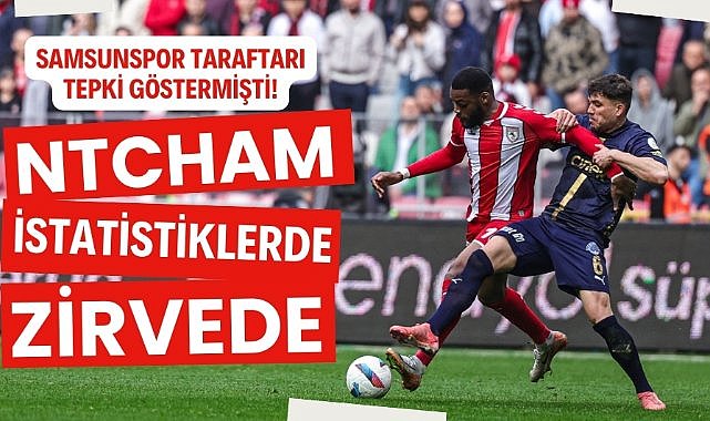Samsunspor taraftarı maçta tepki göstermişti Ntcham istatistiklerde zirvede