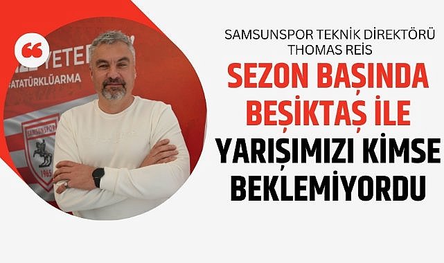 Samsunspor Teknik Direktörü Thomas Reis: 'Sezon başında kimse Beşiktaş ile yarışımızı beklemiyordu'