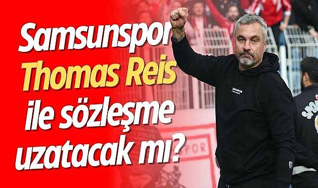 Samsunspor Thomas Reis ile sözleşme uzatacak mı?