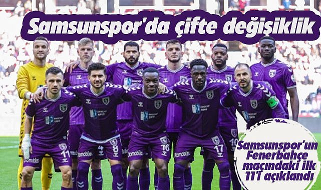 Samsunspor'un Fenerbahçe maçındaki ilk 11'i açıklandı 