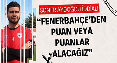 Soner Aydoğdu'nun Fenerbahçe hedefi : 'Puan veya puanlar almak için gidiyoruz'