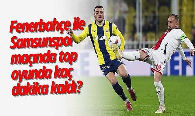 Topun oyunda en fazla kaldığı maç Fenerbahçe - Samsunspor
