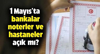 1 Mayıs'ta bankalar, noterler ve hastaneler açık mı?