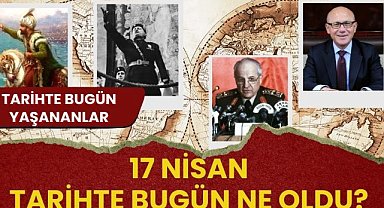 17 Nisan tarihte bugün ne oldu? İşte tarihte bugün yaşanan bazı olaylar