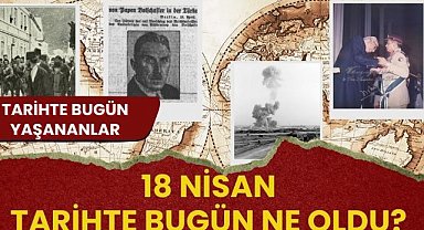 18 Nisan tarihte bugün ne oldu? İşte tarihte bugün yaşanan bazı olaylar