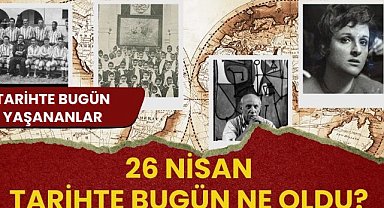 26 Nisan tarihte bugün ne oldu? İşte tarihte bugün yaşanan bazı olaylar