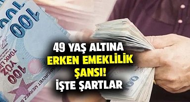 49 yaş altına erken emeklilik şansı! İşte şartlar