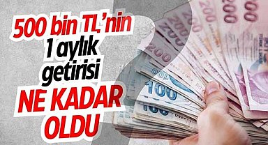 500 bin TL’nin 1 aylık getirisi ne kadar oldu?