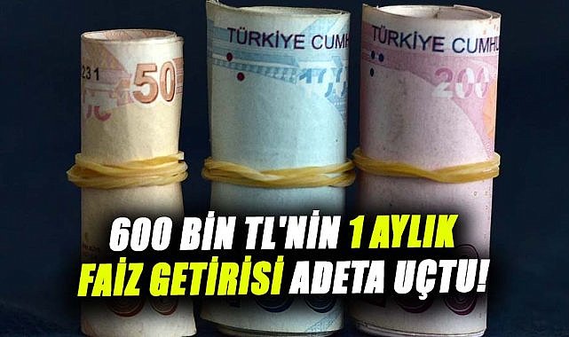 600 bin TL'nin 1 aylık faiz getirisi adeta uçtu! İşte detaylar...