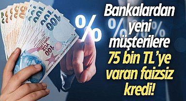 Bankalardan yeni müşterilere 75 bin TL'ye varan faizsiz kredi!
