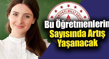 Bu öğretmenlerin sayısında artış yaşanacak! İşte sebebi