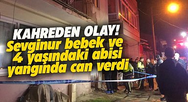 Bursa'da kahreden olay! 3 aylık Sevginur bebek ve 4 yaşındaki yangında can verdi
