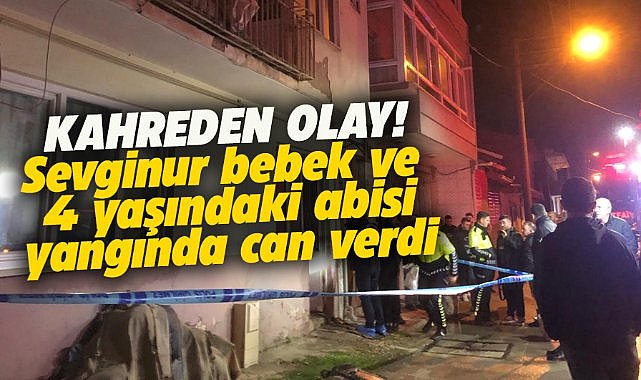 Bursa'da kahreden olay! 3 aylık Sevginur bebek ve 4 yaşındaki yangında can verdi