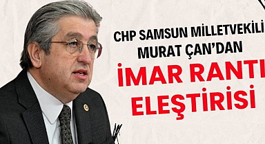 CHP Samsun Milletvekili Murat Çan'dan imar rantı eleştirisi