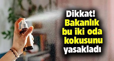 Dikkat! Bakanlık bu iki oda kokusunu yasakladı