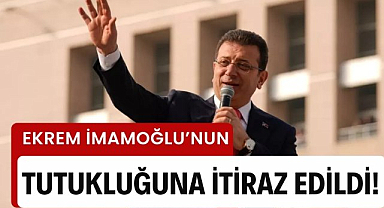 Ekrem İmamoğlu'nun tutukluluğuna itiraz edildi