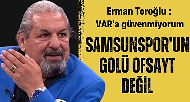 Erman Toroğlu VAR'a güvenmiyorum : Samsunspor'un golü ofsayt değil