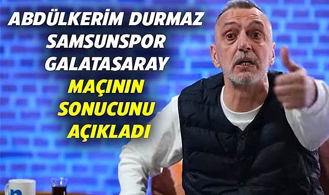 Fenerbahçeli yorumcu Abdülkerim Durmaz Samsunspor Galatasaray maçının sonucunu açıkladı