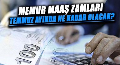 Memur maaş zamları temmuz ayında ne kadar olacak?