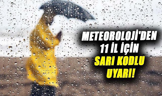 Meteoroloji'den 11 il için sarı kodlu uyarı!