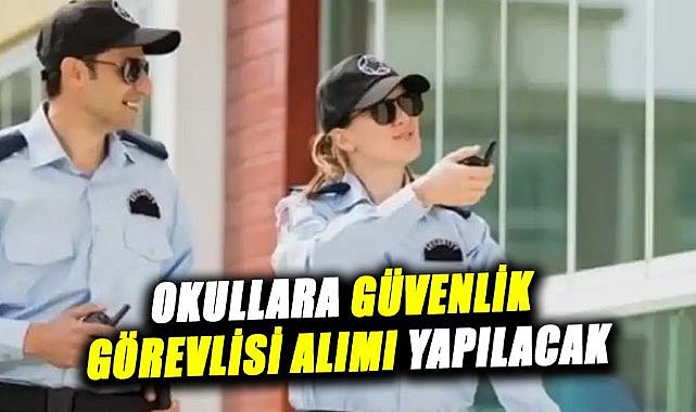 Okullara güvenlik görevlisi alımı yapılacak! İşte detaylar