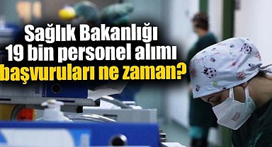 Sağlık Bakanlığı 19 bin personel alımı başvuruları ne zaman?