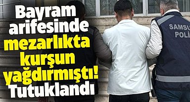 Samsun Çarşamba'da mezarlıkta bayram arifesinde kurşun yağdıran genç tutuklandı