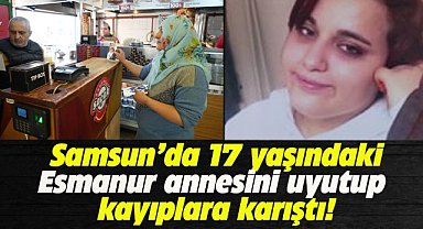 Samsun'da 17 yaşındaki Esmanur annesini uyutup evden kaçtı!