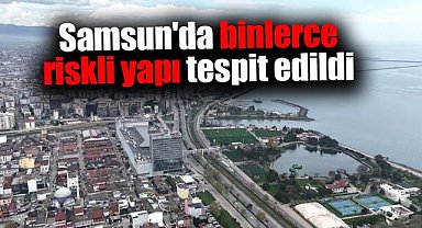 Samsun'da binlerce riskli yapı tespit edildi