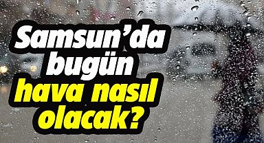 Samsun'da bugün hava nasıl olacak?