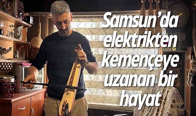 Samsun’da elektrikten kemençeye uzanan bir hayat