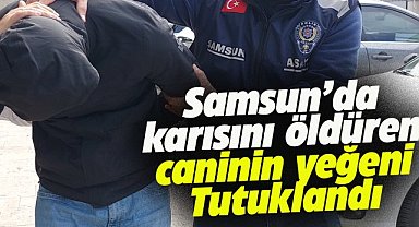 Samsun'da karısını öldüren caninin yeğeni tutuklandı