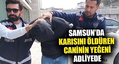 Samsun'da karısını öldüren Emrah Akpınar'ın yanında bulunan yeğeni adliyeye sevk edildi