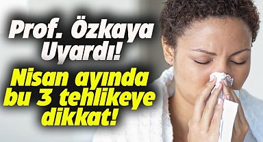 Samsun'da Prof. Şevket Özkaya uyardı! Nisan ayının 3 tehlikesine dikkat