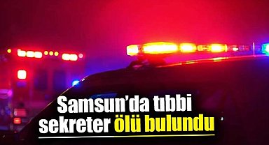 Samsun'da tıbbi sekreter ölü bulundu