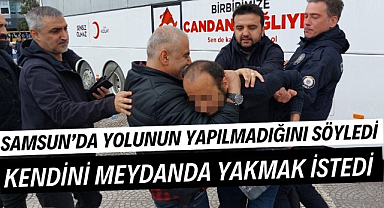 Samsun'da yolunun yapılmadığı gerekçesiyle meydanda kendini yakmak istedi