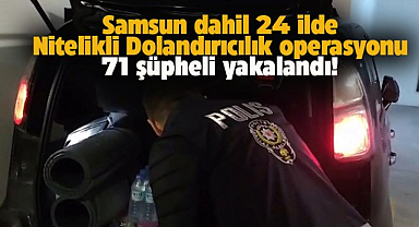 Samsun dahil 24 ilde nitelikli dolandırıcılık operasyonu! 71 şüpheli gözaltında