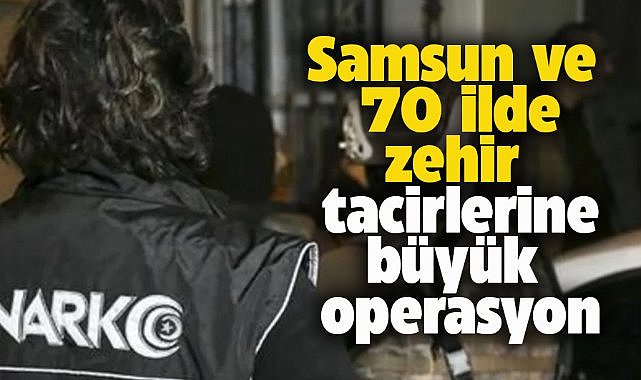 Samsun dahil 71 ilde zehir tacirlerine operasyon! 