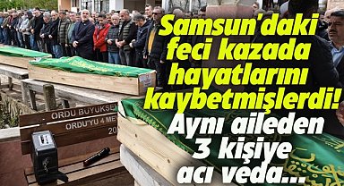 Samsun'daki feci kazada hayatlarını kaybetmişlerdi! Aynı aileden 3 kişiye acı veda...