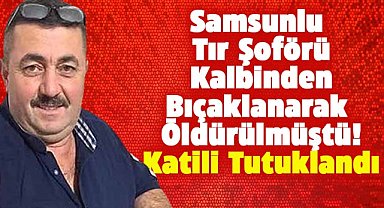 Samsunlu tır şoförü Ahmet Çubukçuoğlu'nu öldüren gemi personeli tutuklandı