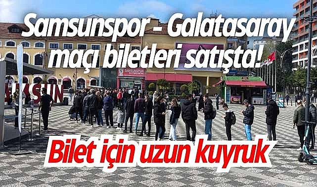 Samsunspor - Galatasaray maçı biletleri satışta! Bilet için uzun kuyruk