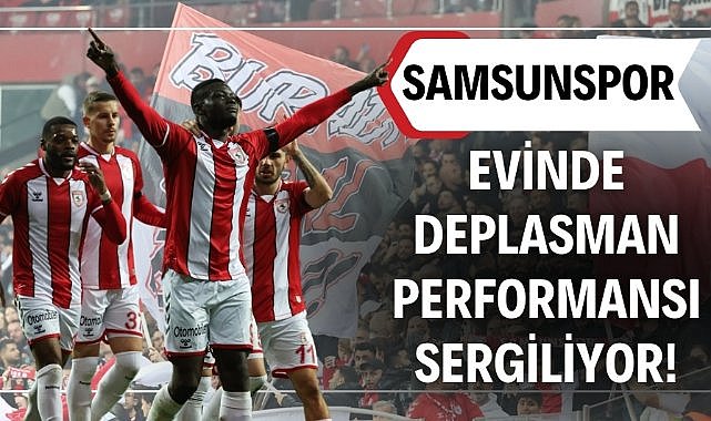 Samsunspor Süper Lig'de evinde deplasman performansı sergiliyor!