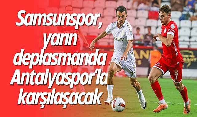 Samsunspor, yarın deplasmanda Antalyaspor'la karşılaşacak