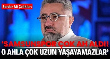 Serdar Ali Çelikler: 'Samsunspor çok ah aldı! O ahla çok uzun yaşayamazlar'