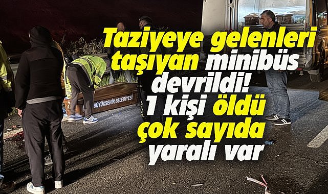 Taziyeye gelenleri taşıyan minibüs devrildi! 1 kişi öldü, çok sayıda yaralı var