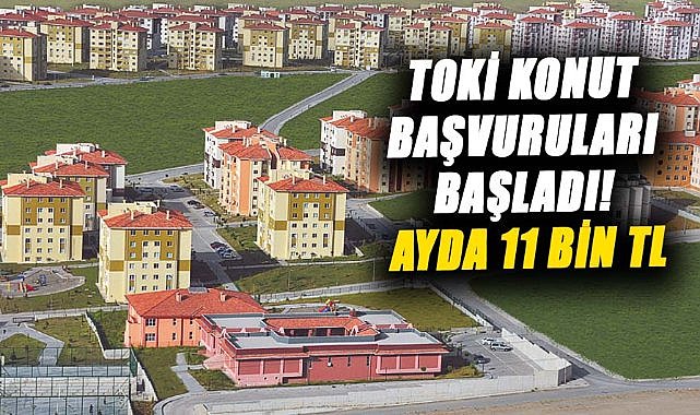 TOKİ konut başvuruları başladı! Ayda 11 bin TL'ye ev sahibi olma imkanı