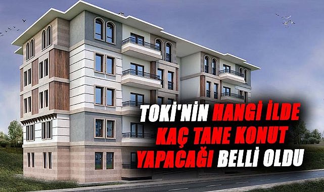 TOKİ'nin 250 bin konut projesi detayları belli oldu! Hangi ilde kaç konut olacak?