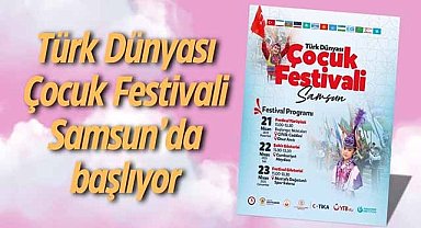 Türk Dünyası Çocuk Festivali Samsun’da başlıyor