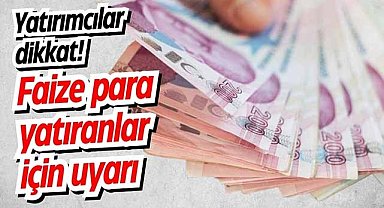Yatırımcılar dikkat! Faize para yatıranlar için uyarı