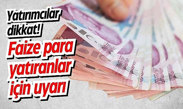 Yatırımcılar dikkat! Faize para yatıranlar için uyarı